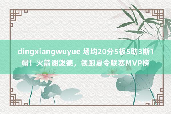 dingxiangwuyue 场均20分5板5助3断1帽！火箭谢泼德，领跑夏令联赛MVP榜