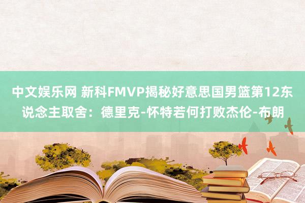 中文娱乐网 新科FMVP揭秘好意思国男篮第12东说念主取舍：德里克-怀特若何打败杰伦-布朗