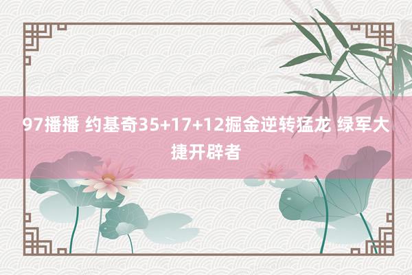 97播播 约基奇35+17+12掘金逆转猛龙 绿军大捷开辟者