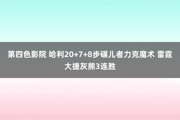 第四色影院 哈利20+7+8步碾儿者力克魔术 雷霆大捷灰熊3连胜