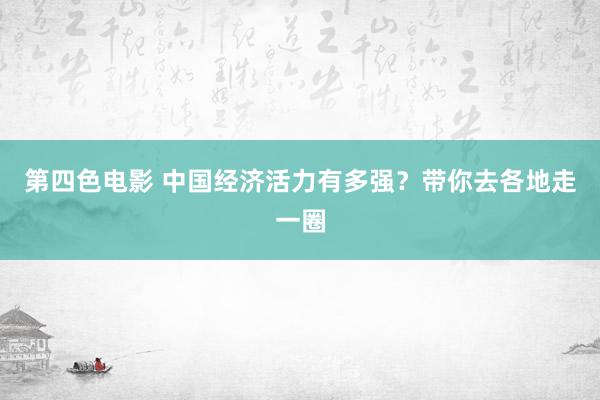 第四色电影 中国经济活力有多强？带你去各地走一圈