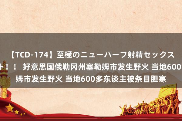 【TCD-174】至極のニューハーフ射精セックス16時間 特別版ベスト！！ 好意思国俄勒冈州塞勒姆市发生野火 当地600多东谈主被条目胆寒