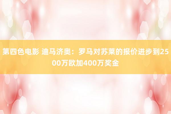 第四色电影 迪马济奥：罗马对苏莱的报价进步到2500万欧加400万奖金