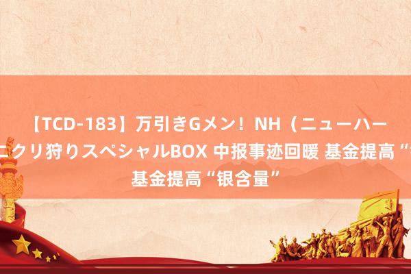 【TCD-183】万引きGメン！NH（ニューハーフ）ペニクリ狩りスペシャルBOX 中报事迹回暖 基金提高“银含量”