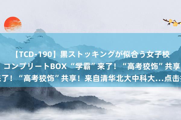 【TCD-190】黒ストッキングが似合う女子校生は美脚ニューハーフ コンプリートBOX “学霸”来了！“高考狡饰”共享！来自清华北大中科大…点击报名↓