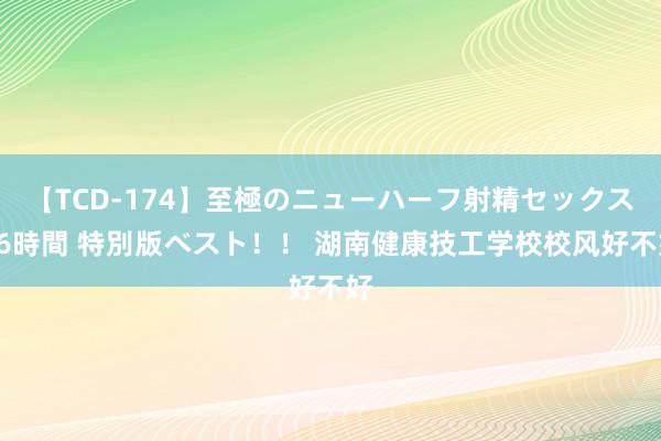 【TCD-174】至極のニューハーフ射精セックス16時間 特別版ベスト！！ 湖南健康技工学校校风好不好