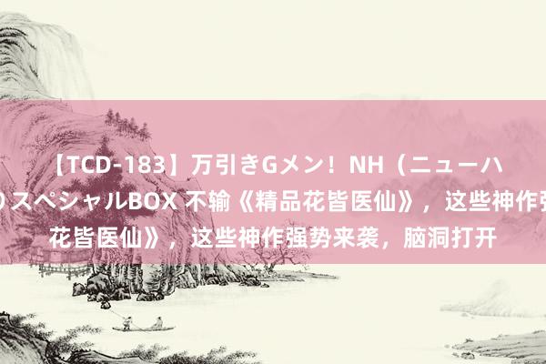 【TCD-183】万引きGメン！NH（ニューハーフ）ペニクリ狩りスペシャルBOX 不输《精品花皆医仙》，这些神作强势来袭，脑洞打开