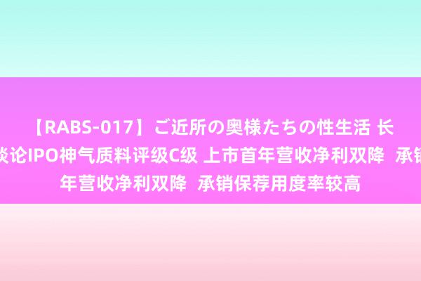 【RABS-017】ご近所の奥様たちの性生活 长江证券保荐苏州谈论IPO神气质料评级C级 上市首年营收净利双降  承销保荐用度率较高