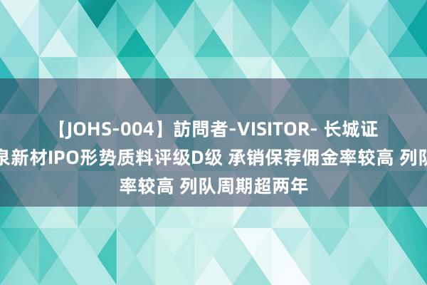 【JOHS-004】訪問者-VISITOR- 长城证券保荐念念泉新材IPO形势质料评级D级 承销保荐佣金率较高 列队周期超两年