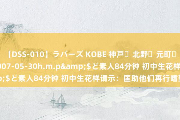 【DSS-010】ラバーズ KOBE 神戸・北野・元町・芦屋編</a>2007-05-30h.m.p&$ど素人84分钟 初中生花样请示：匡助他们再行嗜勤学习