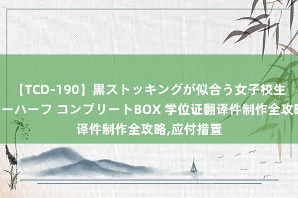 【TCD-190】黒ストッキングが似合う女子校生は美脚ニューハーフ コンプリートBOX 学位证翻译件制作全攻略,应付措置