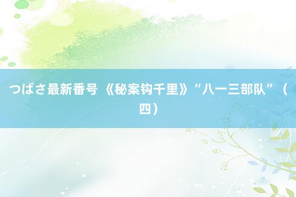 つばさ最新番号 《秘案钩千里》“八一三部队”（四）