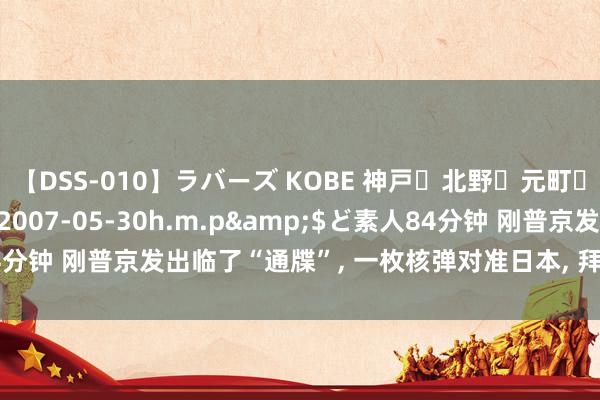 【DSS-010】ラバーズ KOBE 神戸・北野・元町・芦屋編</a>2007-05-30h.m.p&$ど素人84分钟 刚普京发出临了“通牒”, 一枚核弹对准日本, 拜登障碍赴欧求对策