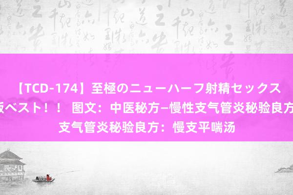 【TCD-174】至極のニューハーフ射精セックス16時間 特別版ベスト！！ 图文：中医秘方—慢性支气管炎秘验良方：慢支平喘汤