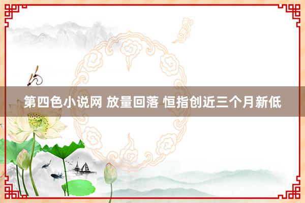 第四色小说网 放量回落 恒指创近三个月新低