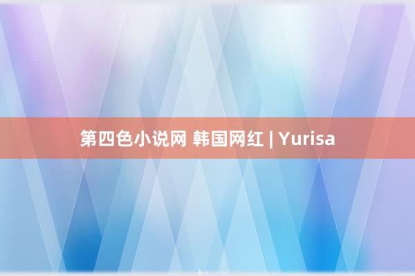 第四色小说网 韩国网红 | Yurisa