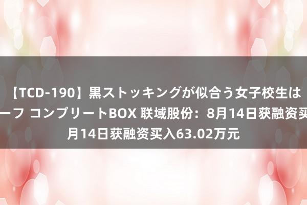 【TCD-190】黒ストッキングが似合う女子校生は美脚ニューハーフ コンプリートBOX 联域股份：8月14日获融资买入63.02万元