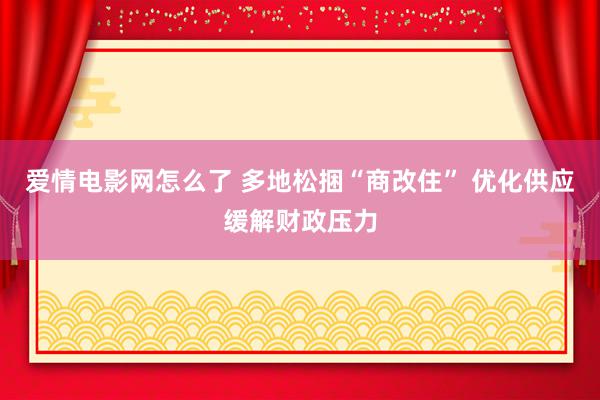 爱情电影网怎么了 多地松捆“商改住” 优化供应缓解财政压力