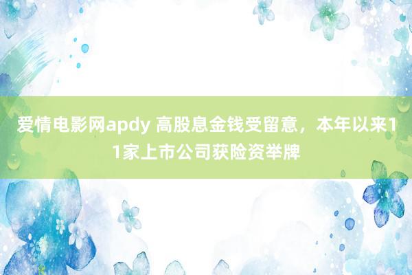 爱情电影网apdy 高股息金钱受留意，本年以来11家上市公司获险资举牌