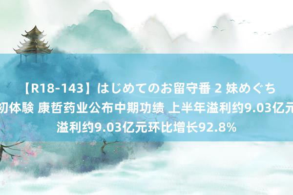 【R18-143】はじめてのお留守番 2 妹めぐちゃんのドキドキ初体験 康哲药业公布中期功绩 上半年溢利约9.03亿元环比增长92.8%