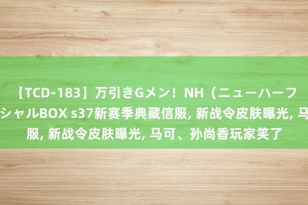 【TCD-183】万引きGメン！NH（ニューハーフ）ペニクリ狩りスペシャルBOX s37新赛季典藏信服, 新战令皮肤曝光, 马可、孙尚香玩家笑了