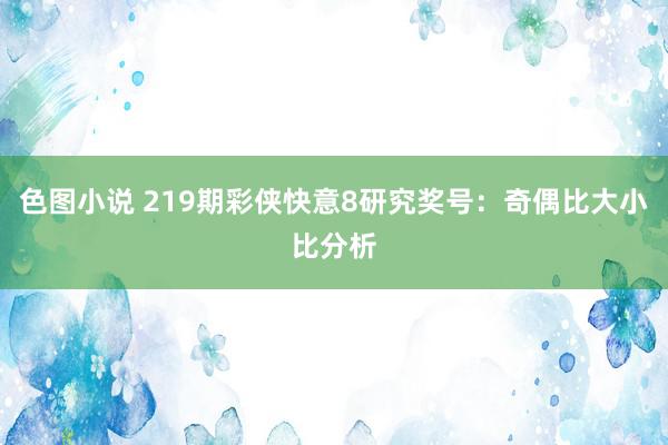 色图小说 219期彩侠快意8研究奖号：奇偶比大小比分析