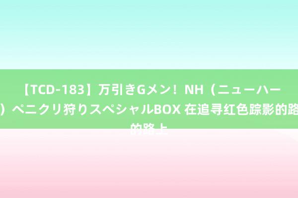 【TCD-183】万引きGメン！NH（ニューハーフ）ペニクリ狩りスペシャルBOX 在追寻红色踪影的路上