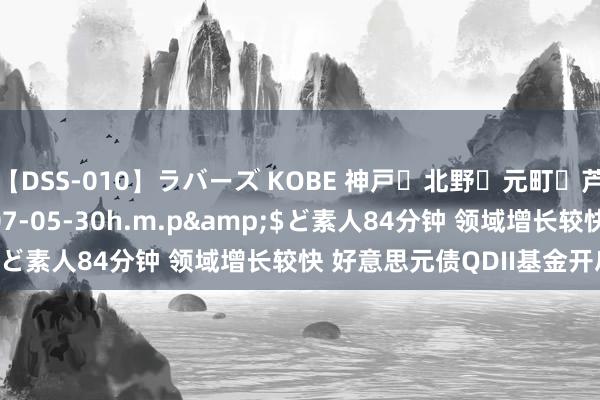 【DSS-010】ラバーズ KOBE 神戸・北野・元町・芦屋編</a>2007-05-30h.m.p&$ど素人84分钟 领域增长较快 好意思元债QDII基金开启限购