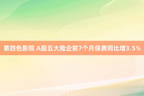 第四色影院 A股五大险企前7个月保费同比增3.5%