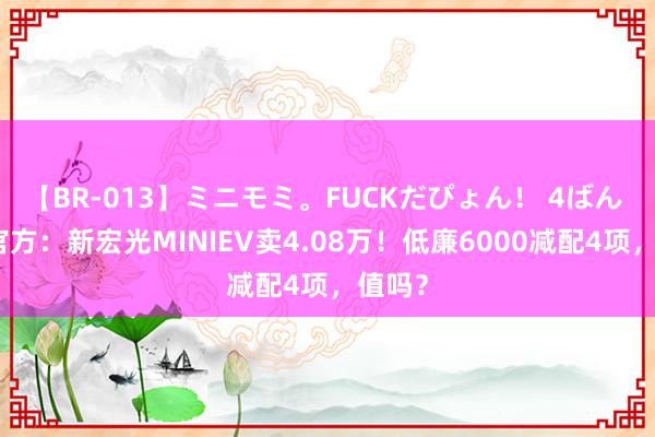 【BR-013】ミニモミ。FUCKだぴょん！ 4ばん 五菱官方：新宏光MINIEV卖4.08万！低廉6000减配4项，值吗？