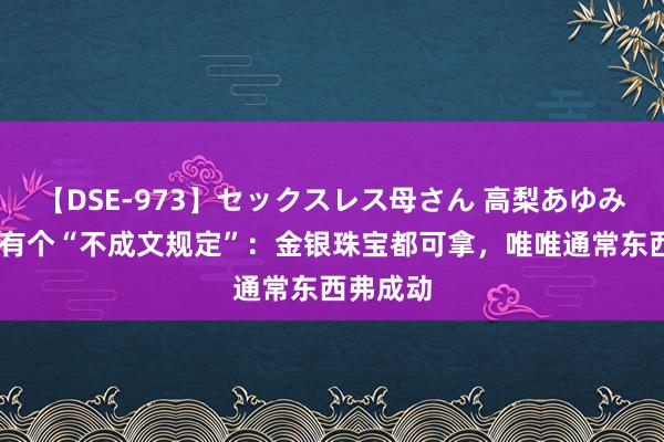 【DSE-973】セックスレス母さん 高梨あゆみ 盗墓界有个“不成文规定”：金银珠宝都可拿，唯唯通常东西弗成动