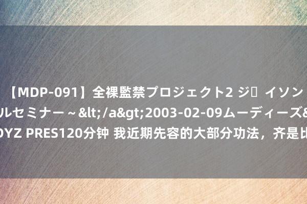 【MDP-091】全裸監禁プロジェクト2 ジｪイソン学園～アブノーマルセミナー～</a>2003-02-09ムーディーズ&$MOODYZ PRES120分钟 我近期先容的大部分功法，齐是比拟简便易学，在国度正规气功刊物刊登